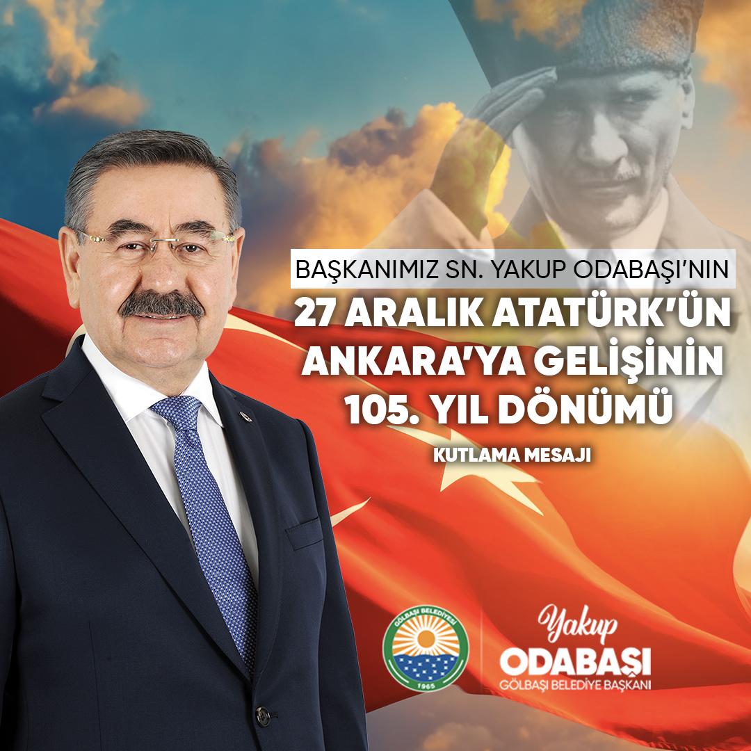 GÖLBAŞI BELEDİYE BAŞKANIMIZ YAKUP ODABAŞI'NIN 27 ARALIK ATATÜRK’ÜN ANKARA’YA GELİŞİNİN 105. YIL DÖNÜMÜ KUTLAMA MESAJI
